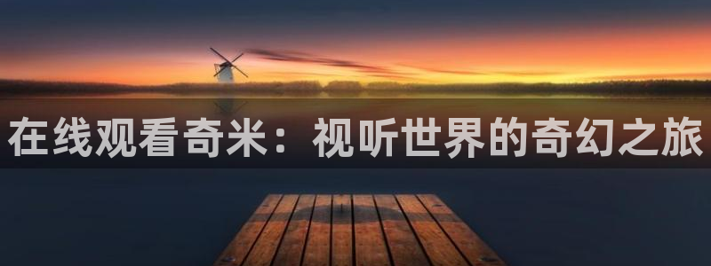 蜜桃传媒高清电影：在线观看奇米：视听世界的奇幻之旅