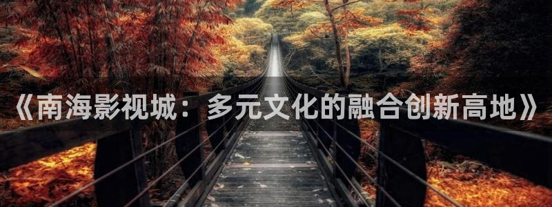 蜜桃影视www：《南海影视城：多元文化的融合创新高地》