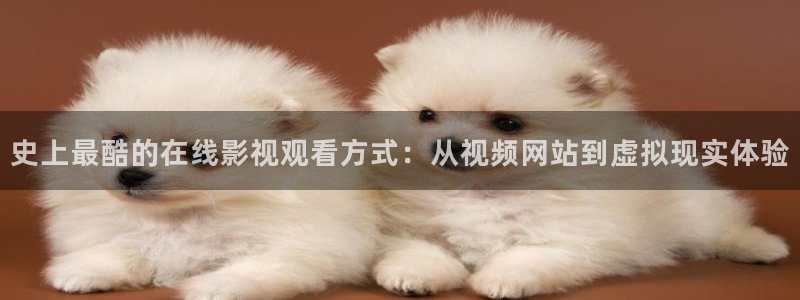 蜜桃高清视频在线观看：史上最酷的在线影视观看方式：从视频网站到虚拟现实体验