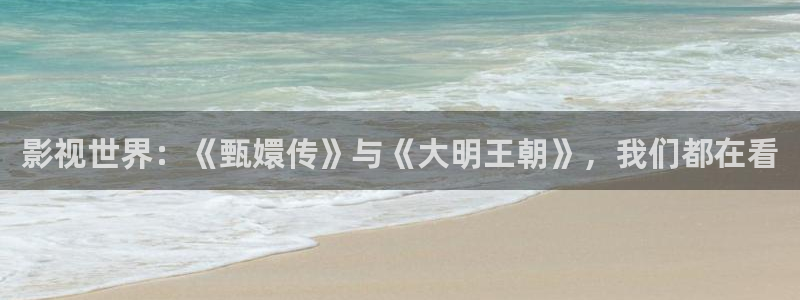 蜜桃视：影视世界：《甄嬛传》与《大明王朝》，我们都在看